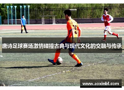 唐诗足球赛场激情碰撞古典与现代文化的交融与传承
