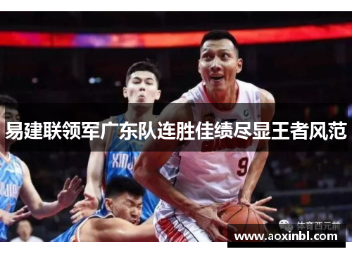易建联领军广东队连胜佳绩尽显王者风范