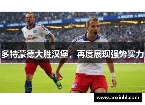 多特蒙德大胜汉堡，再度展现强势实力