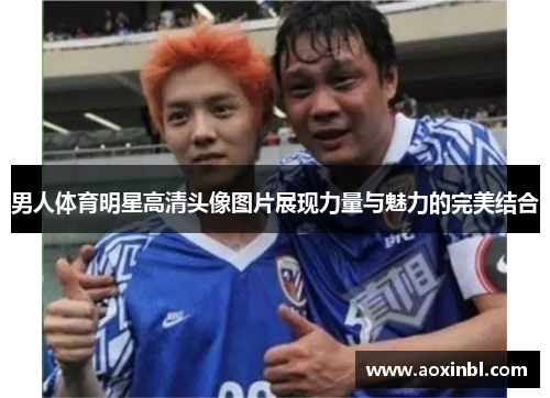 男人体育明星高清头像图片展现力量与魅力的完美结合