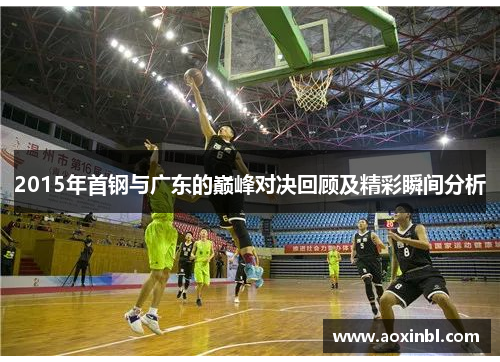 2015年首钢与广东的巅峰对决回顾及精彩瞬间分析