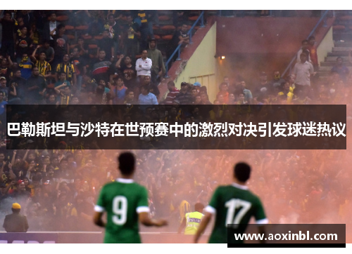 巴勒斯坦与沙特在世预赛中的激烈对决引发球迷热议