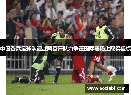 中国香港足球队迎战阿富汗队力争在国际赛场上取得佳绩