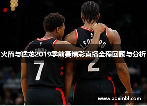 火箭与猛龙2019季前赛精彩直播全程回顾与分析