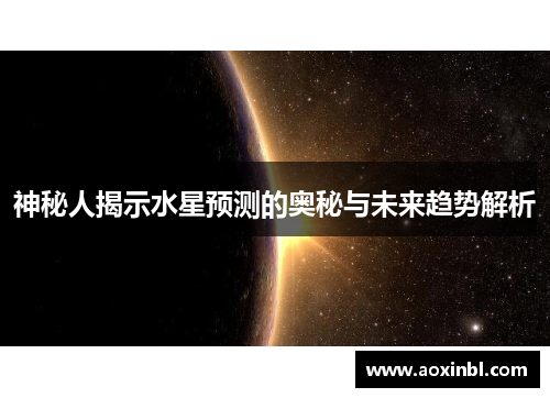 神秘人揭示水星预测的奥秘与未来趋势解析