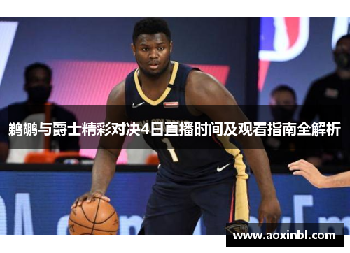 鹈鹕与爵士精彩对决4日直播时间及观看指南全解析