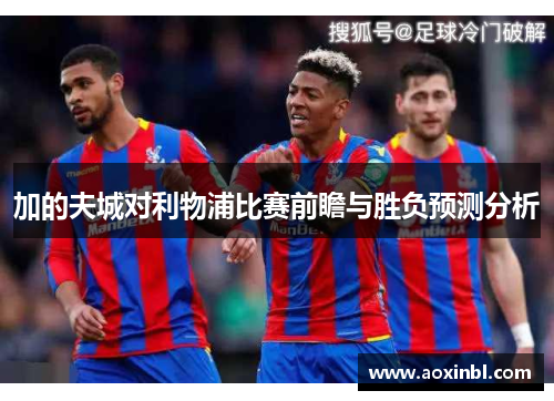 加的夫城对利物浦比赛前瞻与胜负预测分析