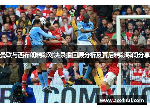 曼联与西布朗精彩对决录播回顾分析及赛后精彩瞬间分享