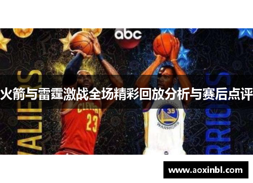 火箭与雷霆激战全场精彩回放分析与赛后点评
