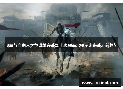 飞翼与自由人之争谁能在战场上脱颖而出揭示未来战斗新趋势