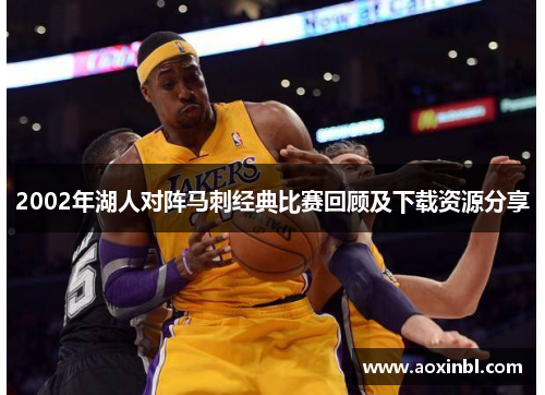 2002年湖人对阵马刺经典比赛回顾及下载资源分享