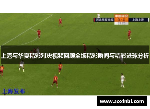 上港与华夏精彩对决视频回顾全场精彩瞬间与精彩进球分析